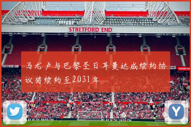马尤卢与巴黎圣日耳曼达成续约协议将续约至2031年