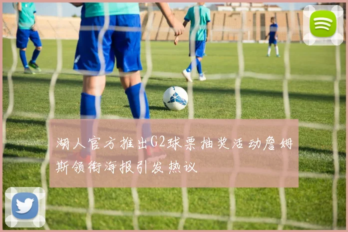 湖人官方推出G2球票抽奖活动詹姆斯领衔海报引发热议