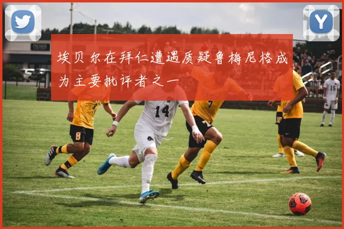 埃贝尔在拜仁遭遇质疑鲁梅尼格成为主要批评者之一