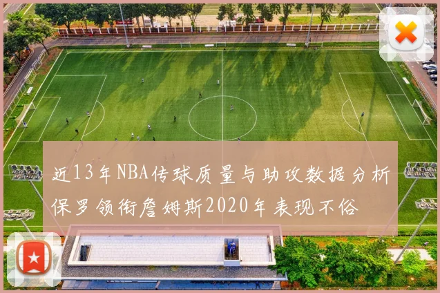 近13年NBA传球质量与助攻数据分析保罗领衔詹姆斯2020年表现不俗
