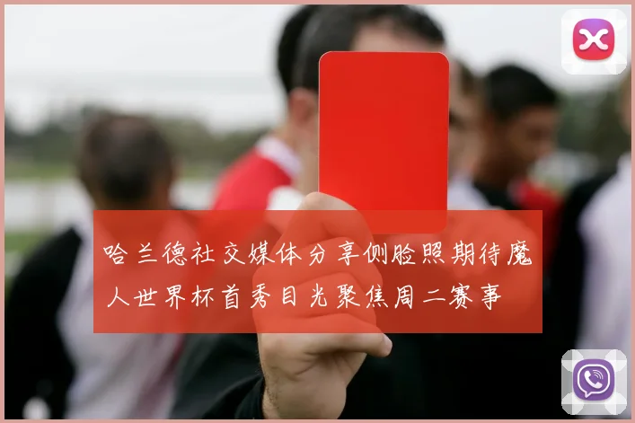 哈兰德社交媒体分享侧脸照期待魔人世界杯首秀目光聚焦周二赛事