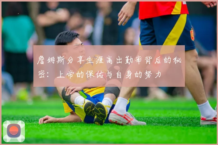 詹姆斯分享生涯高出勤率背后的秘密：上帝的保佑与自身的努力