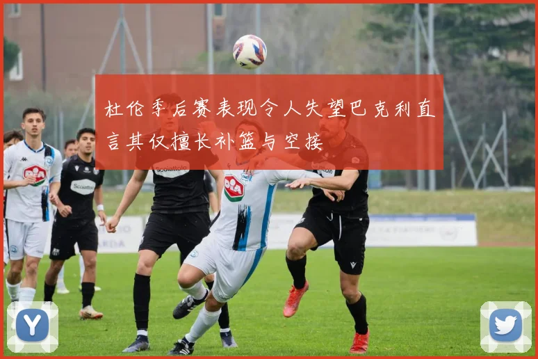 杜伦季后赛表现令人失望巴克利直言其仅擅长补篮与空接