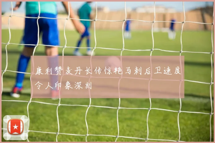 康利赞麦丹长传惊艳马刺后卫速度令人印象深刻