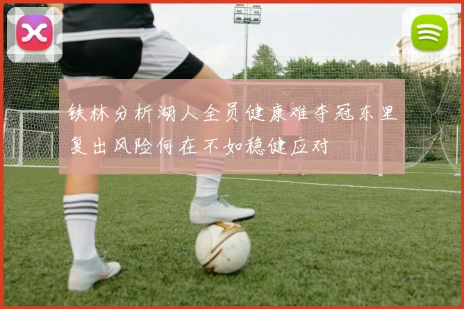 铁林分析湖人全员健康难夺冠东里复出风险何在不如稳健应对