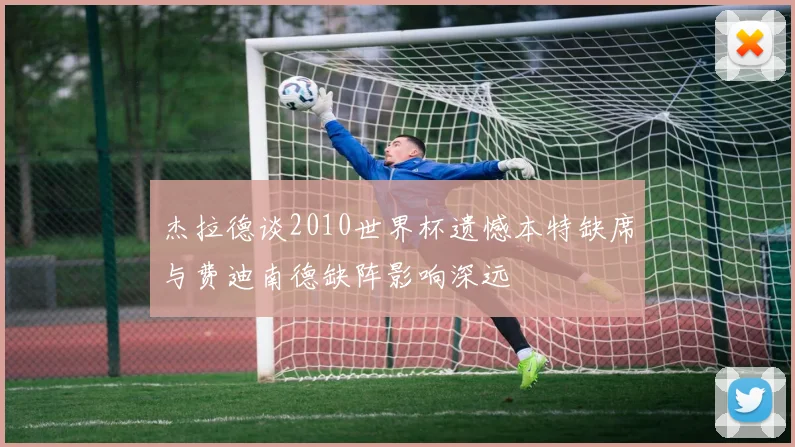 杰拉德谈2010世界杯遗憾本特缺席与费迪南德缺阵影响深远